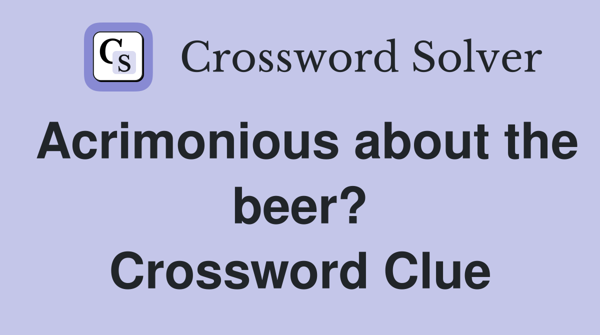 Acrimonious about the beer? Crossword Clue Answers Crossword Solver